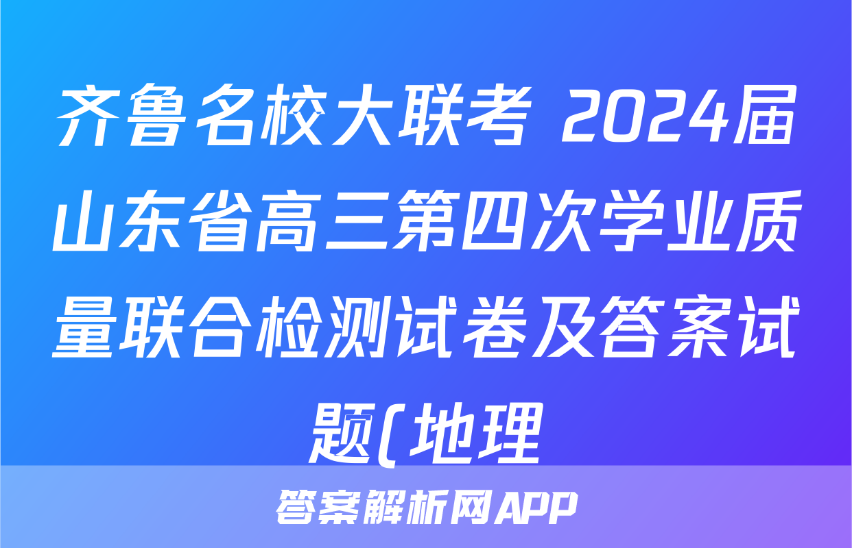 齐鲁名校大联考 2024届山东省高三第四次学业质量联合检测试卷及答案试题(地理)